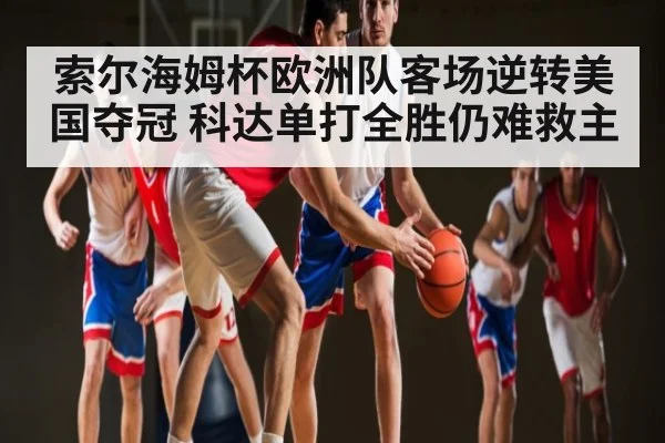 索尔海姆杯欧洲队客场逆转美国夺冠 科达单打全胜仍难救主