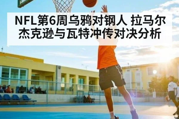 NFL第6周乌鸦对钢人 拉马尔杰克逊与瓦特冲传对决分析